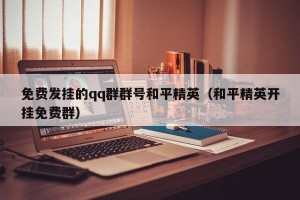 免费发挂的qq群群号和平精英（和平精英开挂免费群）