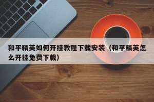 和平精英如何开挂教程下载安装（和平精英怎么开挂免费下载）