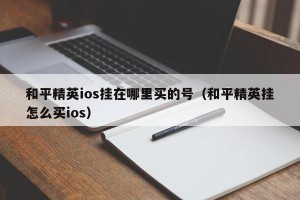 和平精英ios挂在哪里买的号（和平精英挂怎么买ios）